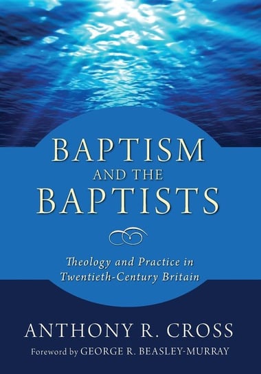 Baptism and the Baptists Cross Anthony R.