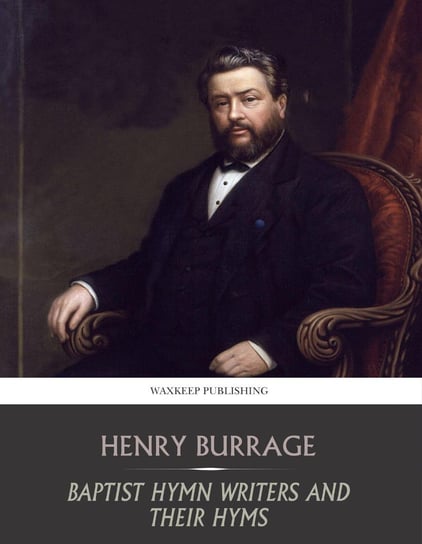 Baptist Hymn Writers and Their Hymns Henry Burrage