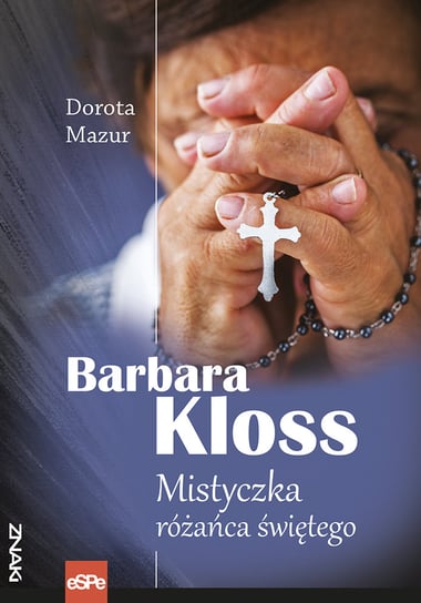 Barbara Kloss. Mistyczka różańca świętego Mazur Dorota