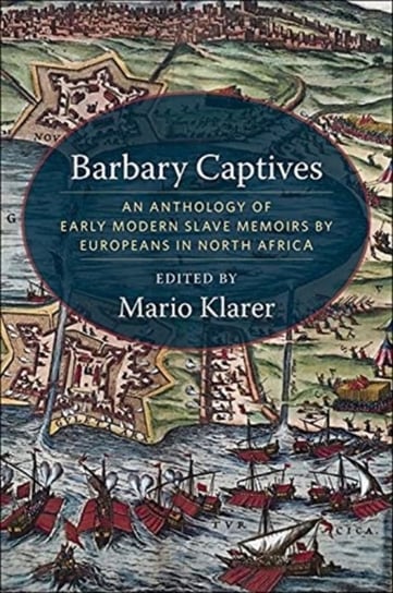 Barbary Captives: An Anthology of Early Modern Slave Memoirs by Europeans in North Africa Opracowanie zbiorowe
