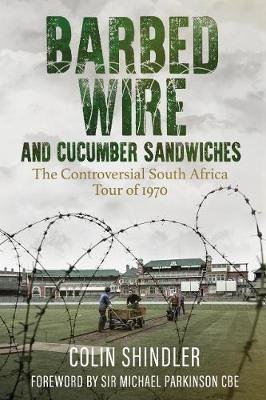 Barbed Wire and Cucumber Sandwiches: The South African Tour of 1970 Shindler Colin