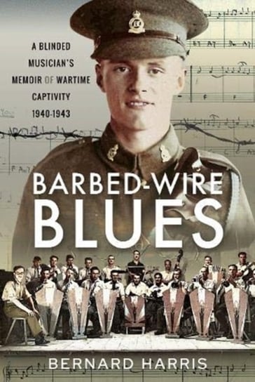 Barbed-Wire Blues: A Blinded Musicians Memoir of Wartime Captivity 1940-1943 Bernard Harris