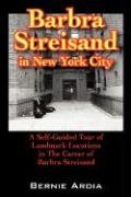Barbra Streisand in New York City: A Self Guided Tour of Landmark Locations in the Career of Barbra Streisand Ardia Bernie