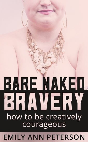 Bare Naked Bravery Emily Ann Peterson