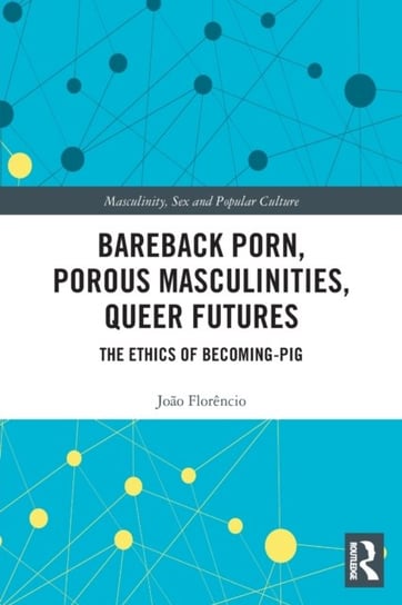 Bareback Porn, Porous Masculinities, Queer Futures: The Ethics of Becoming-Pig Joao Florencio