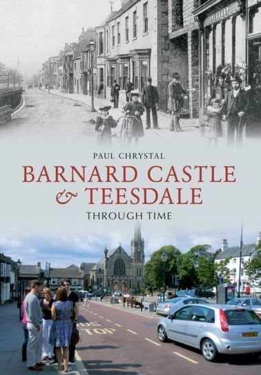 Barnard Castle & Teesdale Through Time Paul Chrystal