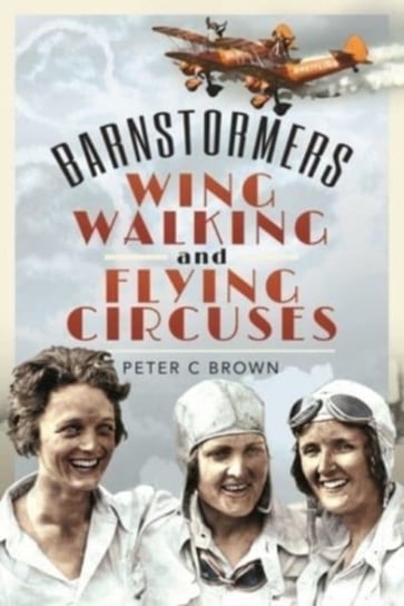 Barnstormers, Wing-Walking and Flying Circuses Peter C. Brown