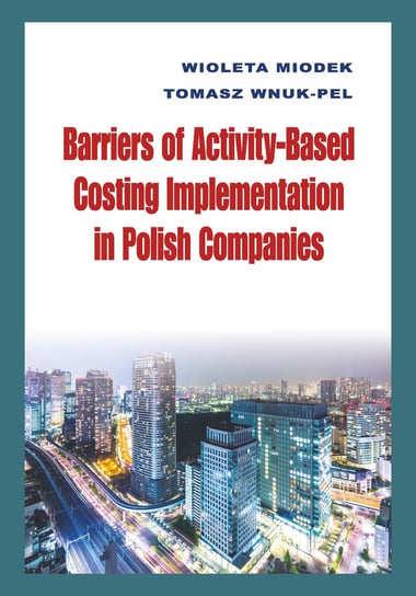 Barriers of activity-based costing implementation in polish companies Miodek Wioleta, Wnuk-Pel Tomasz