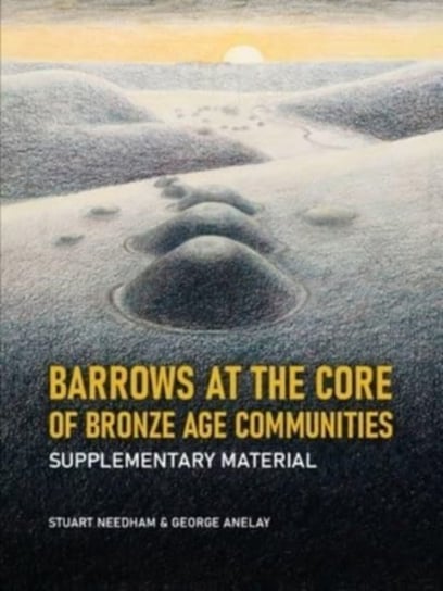 Barrows at the Core of Bronze Age Communities. Supplementary Material Stuart Needham, George Anelay