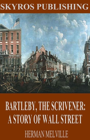 Bartleby, The Scrivener: A Story of Wall Street Melville Herman