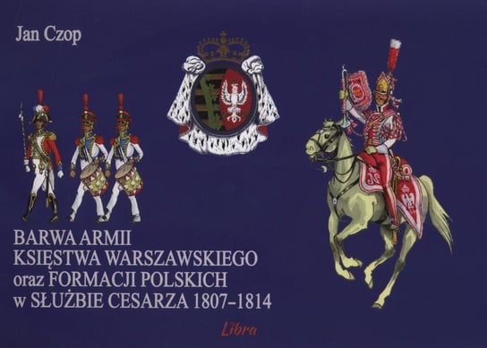 Barwa armii Księstwa Warszawskiego oraz formacji polskich w służbie Cesarza 1807-1814 Czop Jan