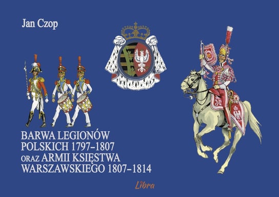 Barwa Legionów Polskich 1797-1807 oraz Księstwa Warszawskiego 1807-1814 Czop Jan