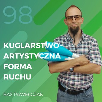 Bas Pawełczak – kuglarstwo – artystyczna forma ruchu - Recepta na ruch - podcast Chomiuk Tomasz
