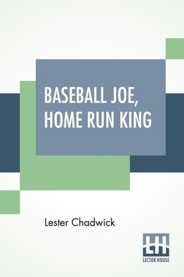 Baseball Joe, Home Run King: Or The Greatest Pitcher And Batter On Record Lester Chadwick