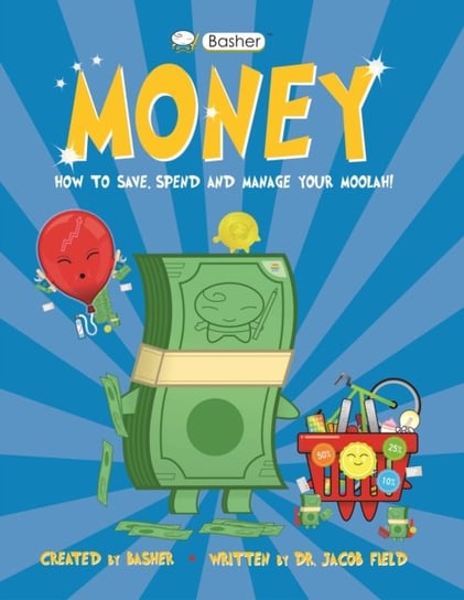 Basher Money: How to Save, Spend and Manage Your Moolah! Jacob Field