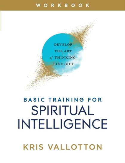 Basic Training for Spiritual Intelligence: Develop the Art of Thinking Like God Kris Vallotton