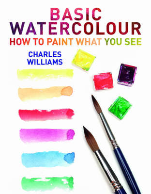 Basic Watercolour: How to Paint What You See Charles Williams