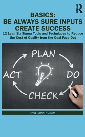 BASICS: Be Always Sure Inputs Create Success: 12 Lean Six Sigma Tools and Techniques to Reduce  the Cunningham Paul