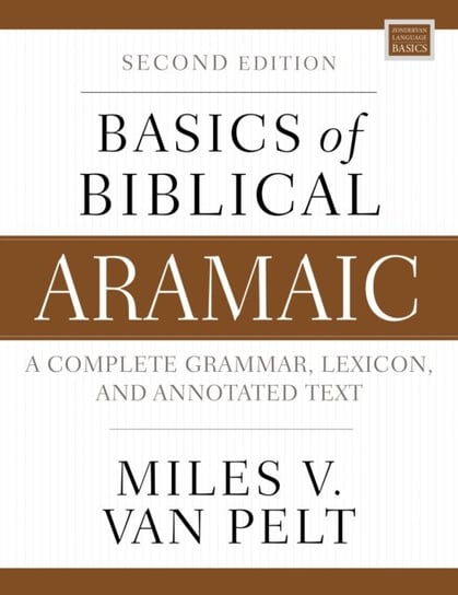 Basics of Biblical Aramaic, Second Edition: Complete Grammar, Lexicon, and Annotated Text Miles V. van Pelt