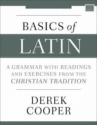 Basics of Latin: A Grammar with Readings and Exercises from the Christian Tradition Derek Cooper