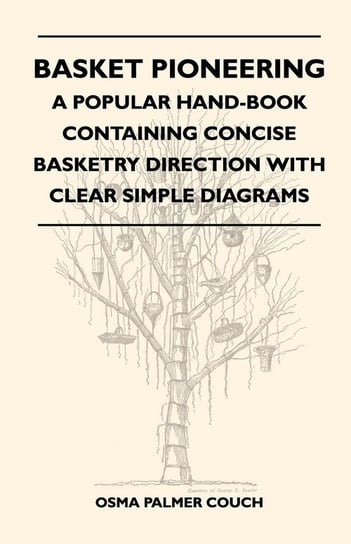 Basket Pioneering - A Popular Hand-Book Containing Concise Basketry Direction With Clear Simple Diagrams - Designed For The Beinner As Well As The More Experienced Basket Weaver - A Complete Study Of Round Basketry Materials Couch Osma Palmer