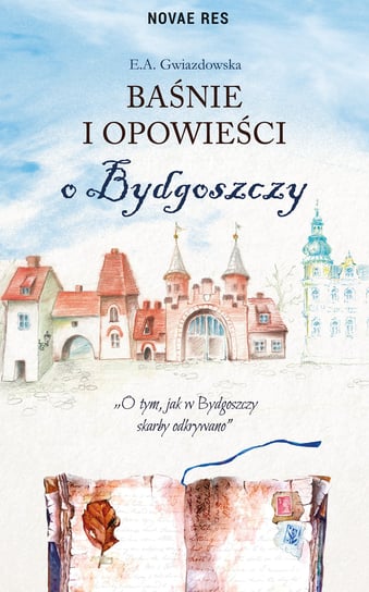 Baśnie i opowieści o Bydgoszczy. O tym jak w Bydgoszczy skarby odkrywano Gwiazdowska E.A.