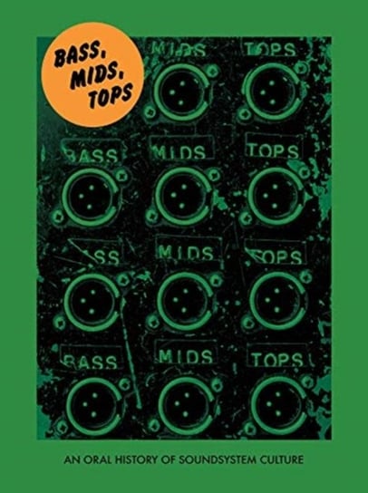 Bass, Mids, Tops. An Oral History of Sound System Culture Joe Muggs, Brian David Stevens