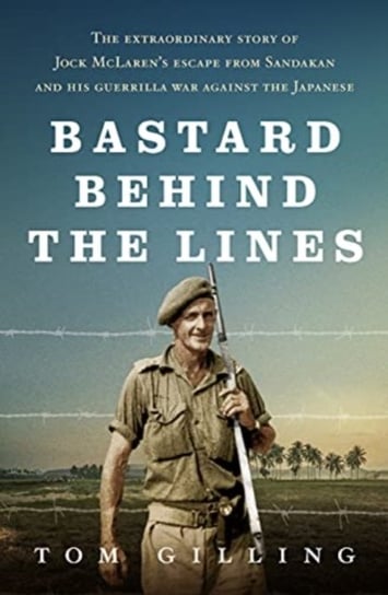 Bastard Behind the Lines: The extraordinary story of Jock McLarens escape from Sandakan and his gue Tom Gilling