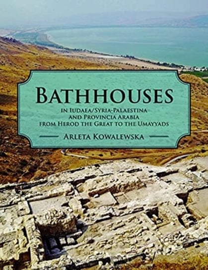 Bathhouses in IudaeaSyria-Palaestina and Provincia Arabia from Herod the Great to the Umayyads Arleta Kowalewska