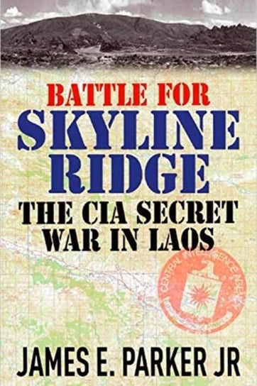 Battle for Skyline Ridge: The CIA Secret War in Laos Parker James E.