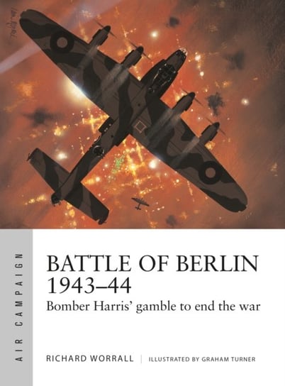 Battle of Berlin 1943-44: Bomber Harris gamble to end the war Richard Worrall