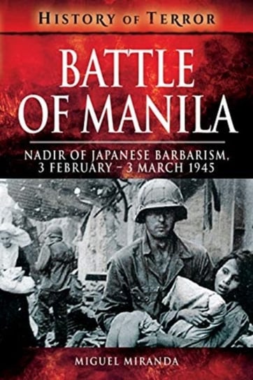 Battle of Manila. Nadir of Japanese Barbarism, 3 February - 3 March 1945 Miguel Miranda