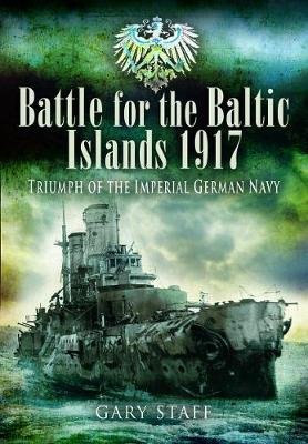 Battle of the Baltic Islands 1917: Triumph of the Imperial German Navy Staff Gary
