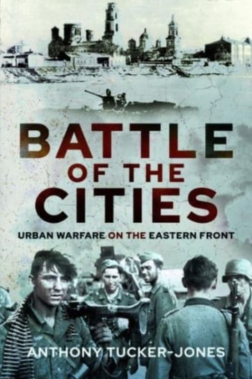 Battle of the Cities: Urban Warfare on the Eastern Front Tucker-Jones Anthony