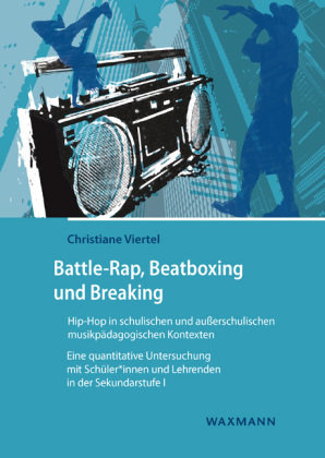 Battle-Rap, Beatboxing und Breaking - Hip-Hop in schulischen und außerschulischen musikpädagogischen Kontexten Waxmann Verlag GmbH