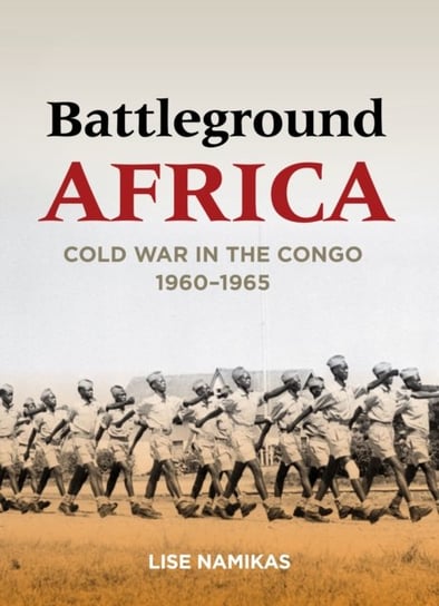 Battleground Africa: Cold War in the Congo, 1960-1965 Lise Namikas