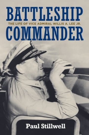 Battleship Commander. The Life of Vice Admiral Willis A. Lee Jr Paul Stillwell