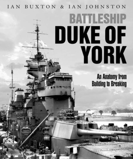Battleship Duke of York. An Anatomy from Building to Breaking Buxton Ian, Johnston Ian