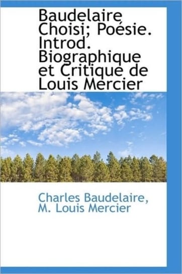 Baudelaire Choisi; Po Sie. Introd. Biographique Et Critique de Louis Mercier Charles P. Baudelaire, M Louis Mercier