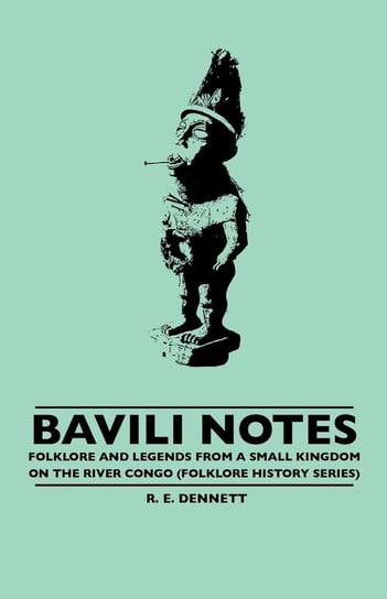 Bavili Notes -  Folklore and Legends from a Small Congalese Kingdom (Folklore History Series) Dennett R. E.