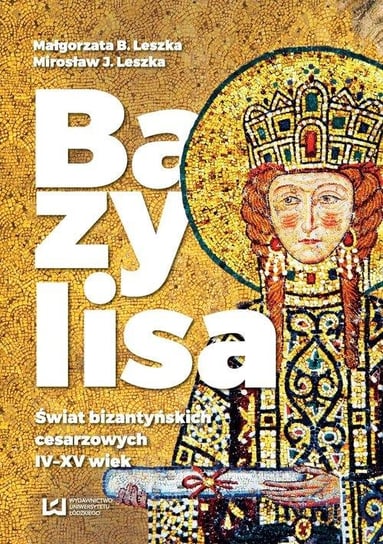 Bazylisa. Świat bizantyńskich cesarzowych IV-XV wiek Leszka Małgorzata, Leszka Mirosław