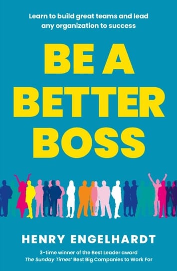 Be a Better Boss: Learn to build great teams and lead any organization to success Henry Engelhardt