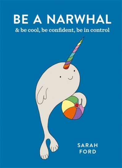 Be a Narwhal: & be cool, be confident, be in control Ford Sarah