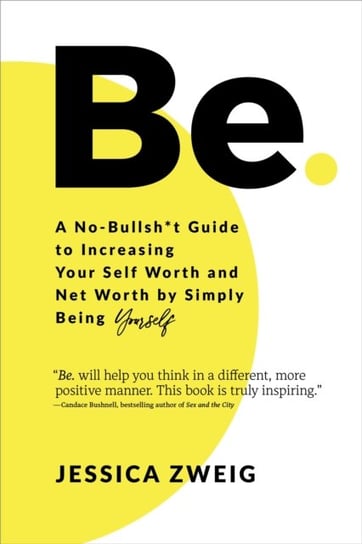 Be: A No-Bullsh*t Guide to Increasing Your Self Worth and Net Worth by Simply Being Yourself Jessica Zweig