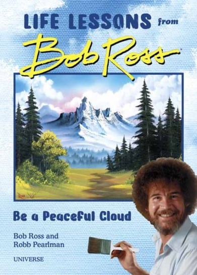 Be a Peaceful Cloud and Other Life Lessons from Bob Ross Pearlman Robb, Ross Bob