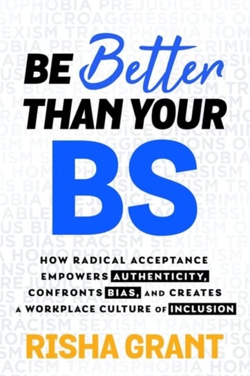 Be Better Than Your BS: How Radical Acceptance Empowers Authenticity and Creates a Workplace Culture of Inclusion Risha Grant