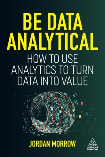 Be Data Analytical: How to Use Analytics to Turn Data into Value Jordan Morrow