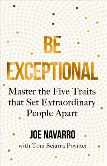 Be Exceptional: Master the Five Traits That Set Extraordinary People Apart Navarro Joe