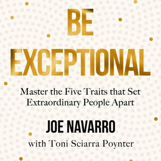 Be Exceptional: Master the Five Traits that Set Extraordinary People Apart Poynter Toni Sciarra, Navarro Joe