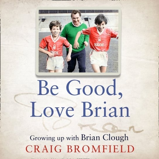 Be Good, Love Brian: Growing up with Brian Clough Bromfield Craig